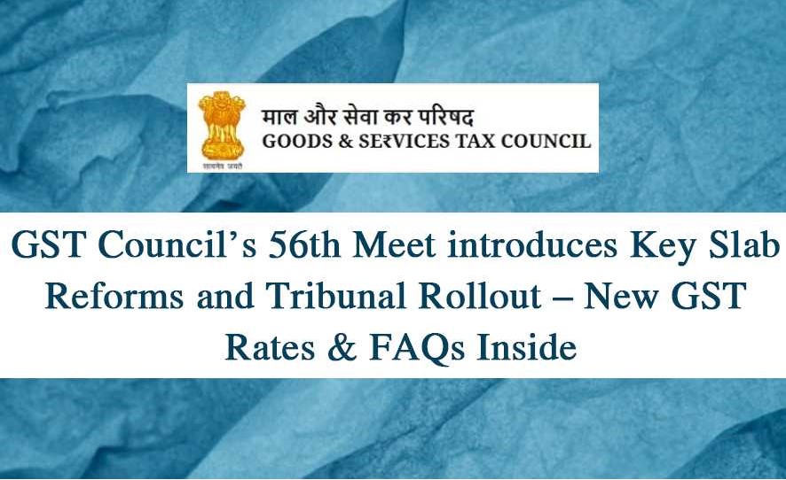GST Council’s 56th Meet introduces Key Slab Reforms and Tribunal Rollout