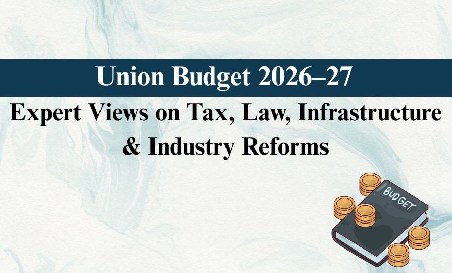 Union Budget 2026-27: Expert Views on Tax, Law, Infrastructure & Industry Reforms