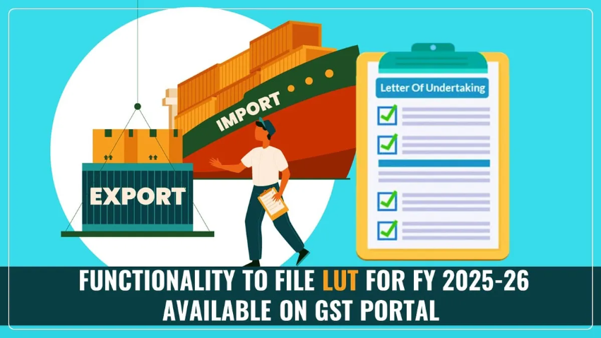 Functionality to file LUT (Letter of Undertaking) for FY 2025-26 is now available on GST Portal