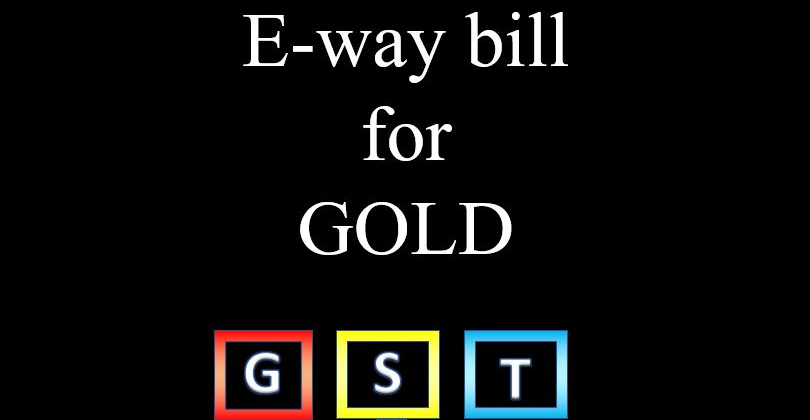 E-Way Bill For Gold And Other Precious Metals Will Be Implemented W.E.F. 20.01.2025
